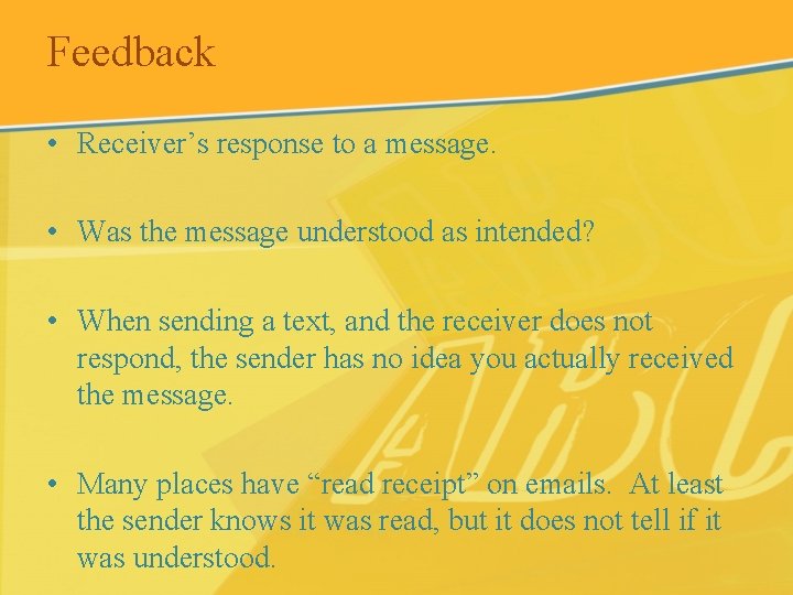 Feedback • Receiver’s response to a message. • Was the message understood as intended?
