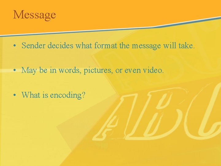 Message • Sender decides what format the message will take. • May be in