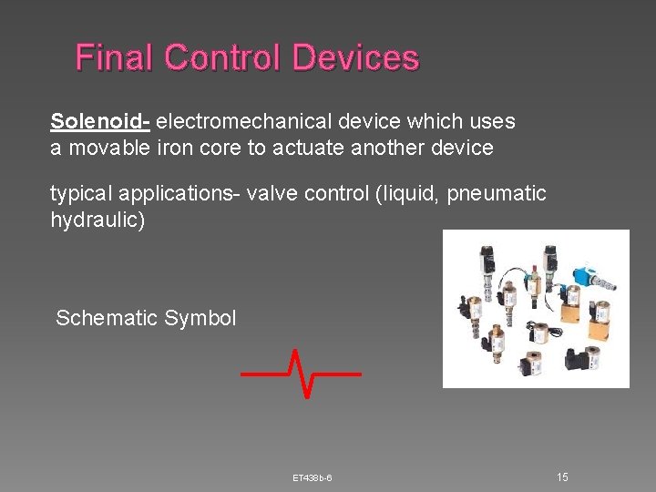 Final Control Devices Solenoid- electromechanical device which uses a movable iron core to actuate Final Control Devices Solenoid- electromechanical device which uses a movable iron core to actuate