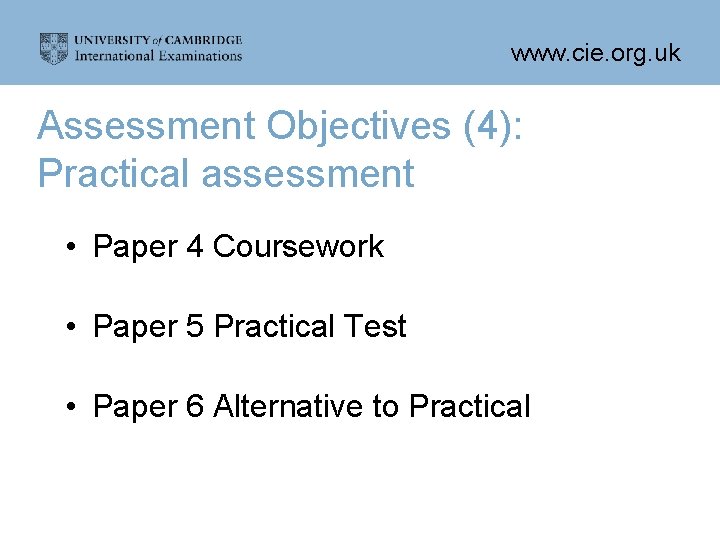 www. cie. org. uk Assessment Objectives (4): Practical assessment • Paper 4 Coursework •