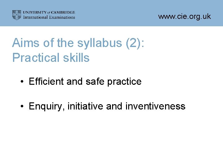 www. cie. org. uk Aims of the syllabus (2): Practical skills • Efficient and