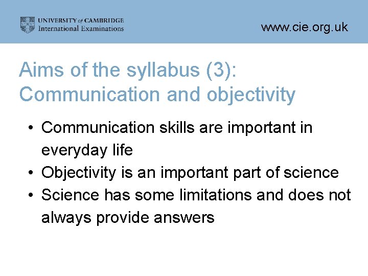 www. cie. org. uk Aims of the syllabus (3): Communication and objectivity • Communication