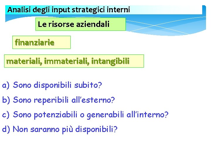 Analisi degli input strategici interni Le risorse aziendali finanziarie materiali, immateriali, intangibili a) Sono