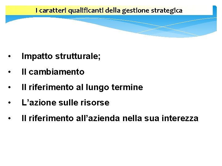 I caratteri qualificanti della gestione strategica • Impatto strutturale; • Il cambiamento • Il