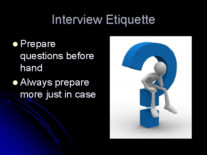 Interview Etiquette l Prepare questions before hand l Always prepare more just in case