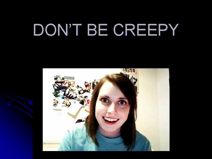 DON’T BE CREEPY 