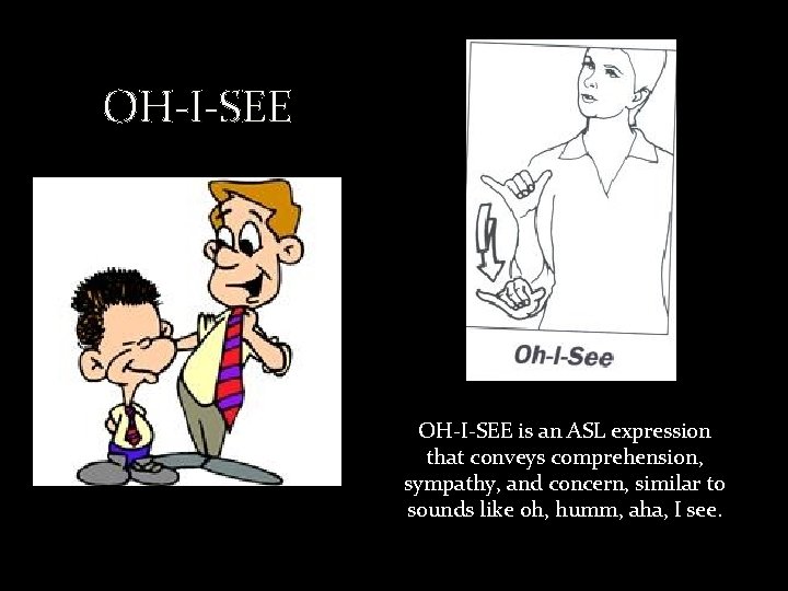 OH-I-SEE is an ASL expression that conveys comprehension, sympathy, and concern, similar to sounds
