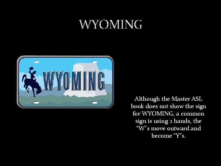 WYOMING Although the Master ASL book does not show the sign for WYOMING, a
