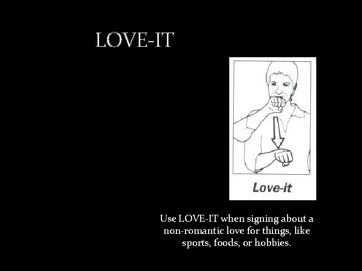 LOVE-IT Use LOVE-IT when signing about a non-romantic love for things, like sports, foods,