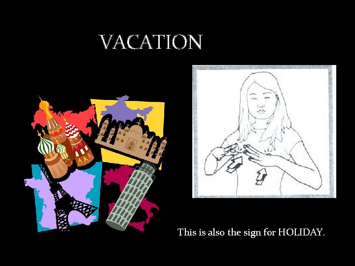 VACATION This is also the sign for HOLIDAY. 