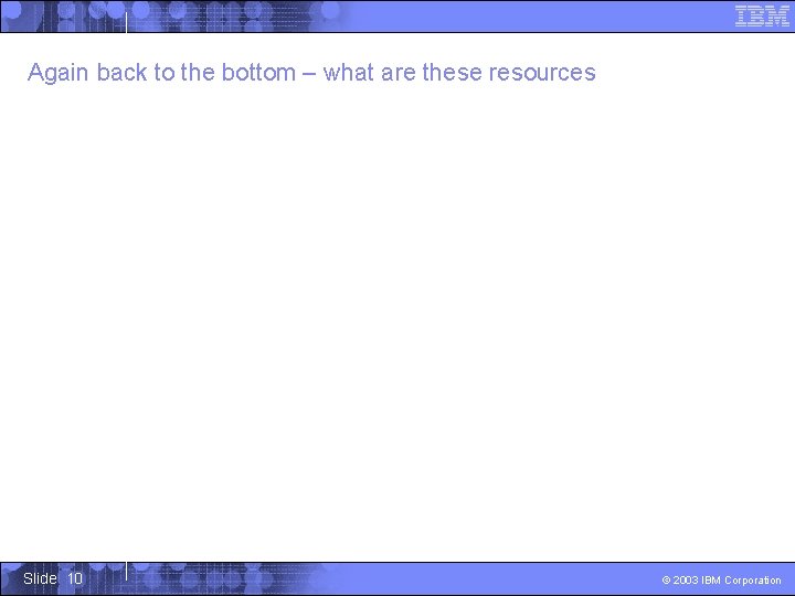 Again back to the bottom – what are these resources Slide 10 © 2003
