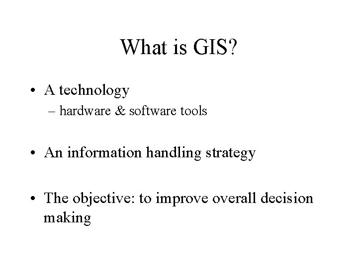 What is GIS? • A technology – hardware & software tools • An information