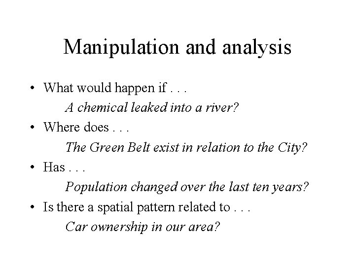 Manipulation and analysis • What would happen if. . . A chemical leaked into