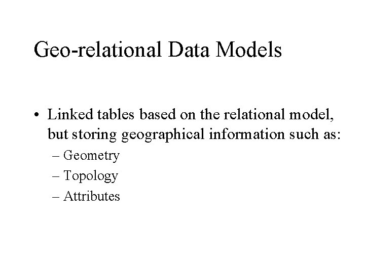 Geo-relational Data Models • Linked tables based on the relational model, but storing geographical