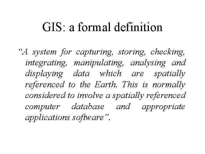 GIS: a formal definition “A system for capturing, storing, checking, integrating, manipulating, analysing and