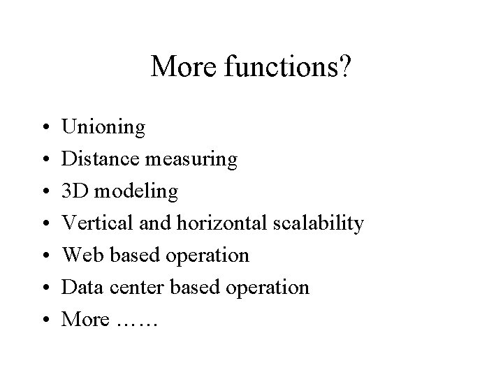 More functions? • • Unioning Distance measuring 3 D modeling Vertical and horizontal scalability