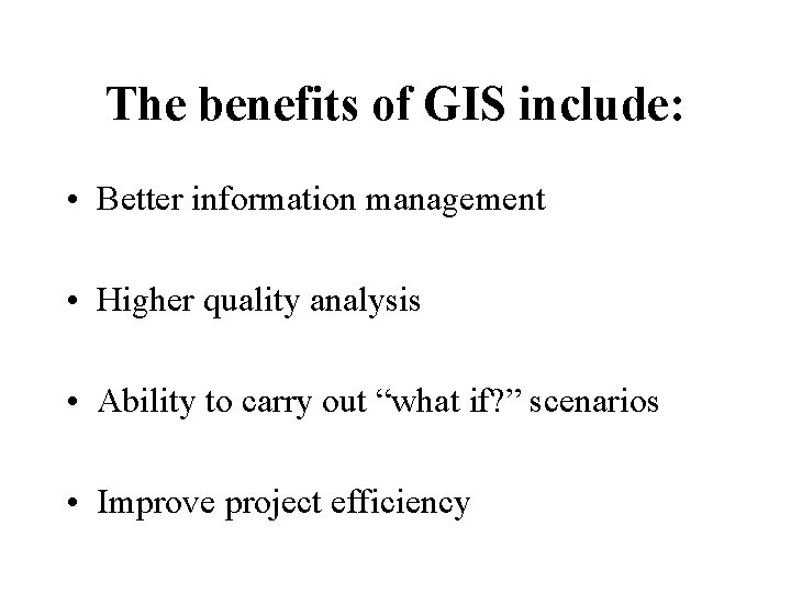 The benefits of GIS include: • Better information management • Higher quality analysis •