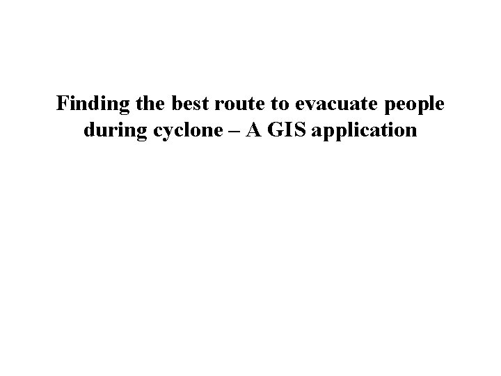 Finding the best route to evacuate people during cyclone – A GIS application 
