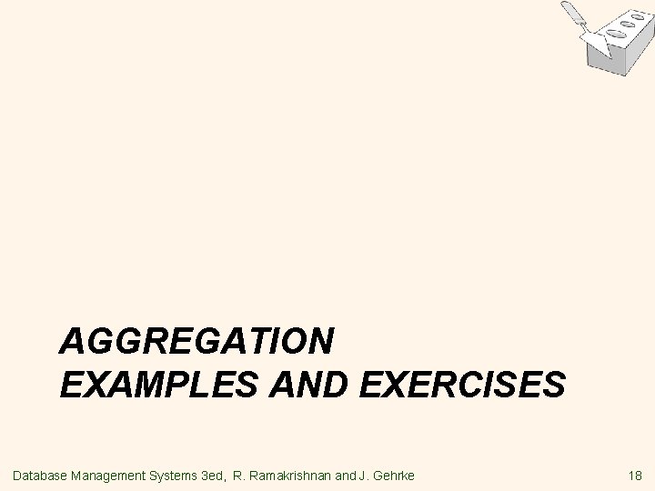 AGGREGATION EXAMPLES AND EXERCISES Database Management Systems 3 ed, R. Ramakrishnan and J. Gehrke AGGREGATION EXAMPLES AND EXERCISES Database Management Systems 3 ed, R. Ramakrishnan and J. Gehrke