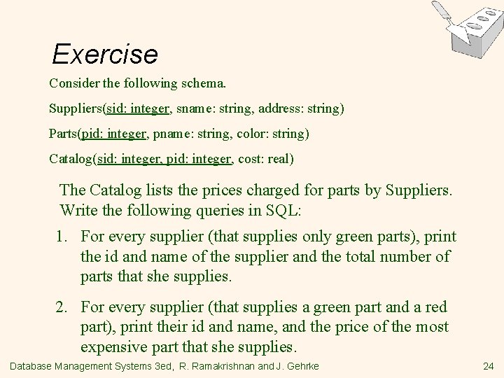 Exercise Consider the following schema. Suppliers(sid: integer, sname: string, address: string) Parts(pid: integer, pname: Exercise Consider the following schema. Suppliers(sid: integer, sname: string, address: string) Parts(pid: integer, pname:
