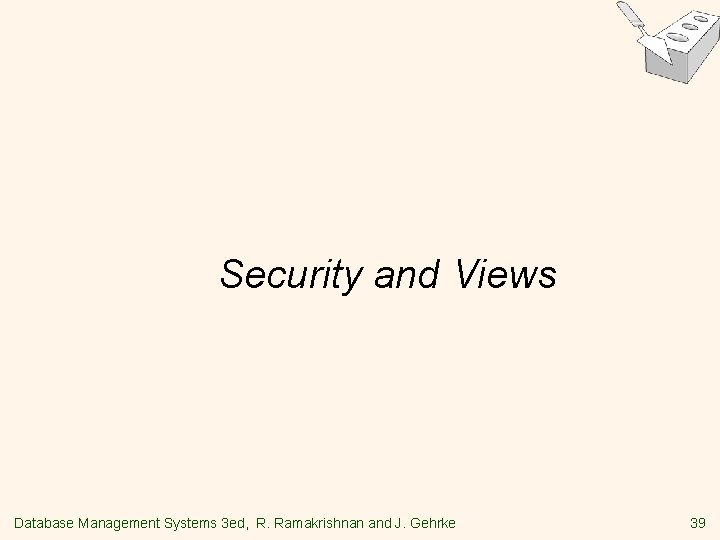 Security and Views Database Management Systems 3 ed, R. Ramakrishnan and J. Gehrke 39 Security and Views Database Management Systems 3 ed, R. Ramakrishnan and J. Gehrke 39