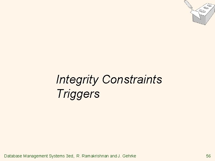 Integrity Constraints Triggers Database Management Systems 3 ed, R. Ramakrishnan and J. Gehrke 56