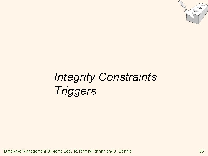 Integrity Constraints Triggers Database Management Systems 3 ed, R. Ramakrishnan and J. Gehrke 56 Integrity Constraints Triggers Database Management Systems 3 ed, R. Ramakrishnan and J. Gehrke 56