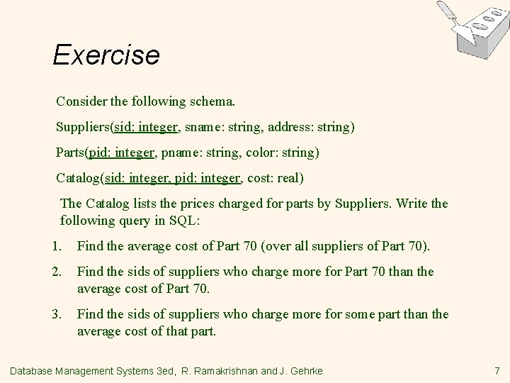 Exercise Consider the following schema. Suppliers(sid: integer, sname: string, address: string) Parts(pid: integer, pname: