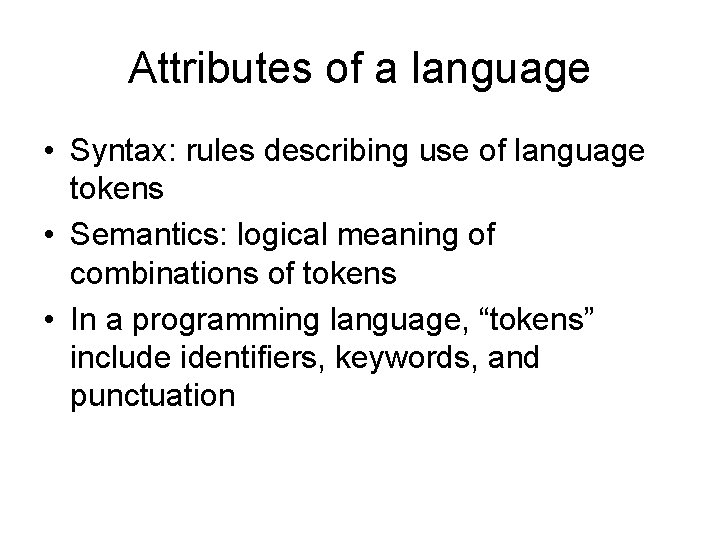 Attributes of a language • Syntax: rules describing use of language tokens • Semantics: