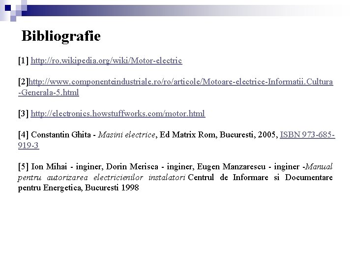 Bibliografie [1] http: //ro. wikipedia. org/wiki/Motor-electric [2]http: //www. componenteindustriale. ro/ro/articole/Motoare-electrice-Informatii. Cultura -Generala-5. html [3]
