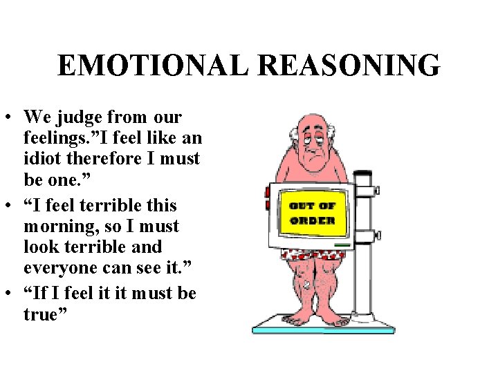 EMOTIONAL REASONING • We judge from our feelings. ”I feel like an idiot therefore