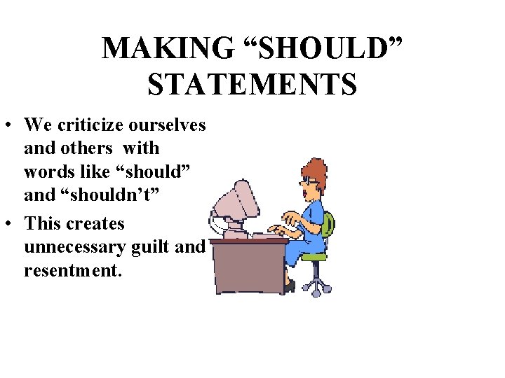 MAKING “SHOULD” STATEMENTS • We criticize ourselves and others with words like “should” and