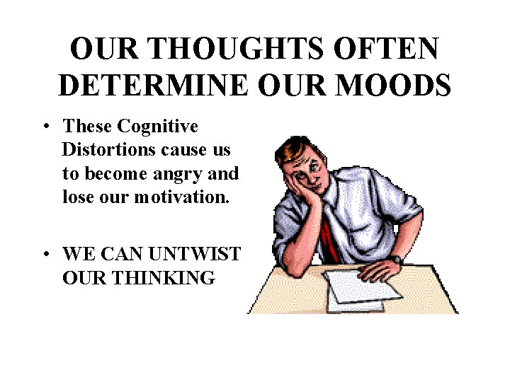 OUR THOUGHTS OFTEN DETERMINE OUR MOODS • These Cognitive Distortions cause us to become