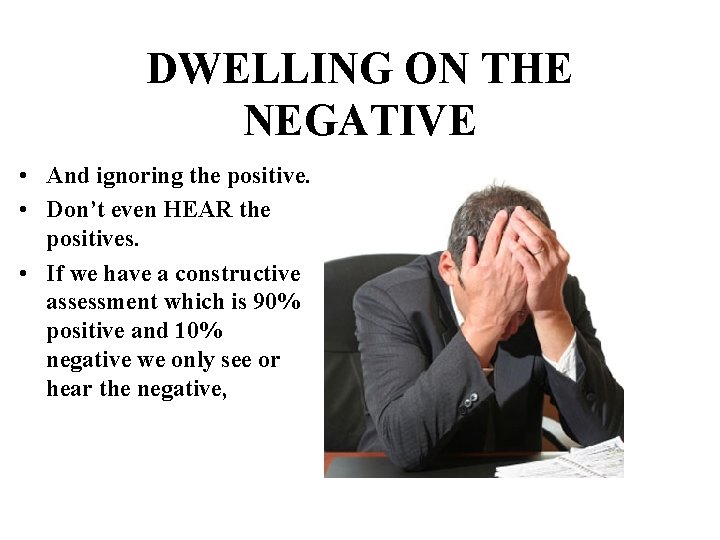 DWELLING ON THE NEGATIVE • And ignoring the positive. • Don’t even HEAR the