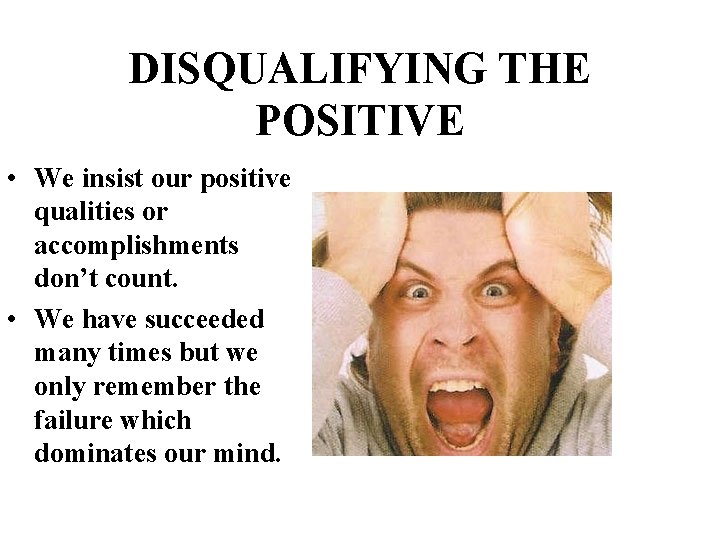 DISQUALIFYING THE POSITIVE • We insist our positive qualities or accomplishments don’t count. •