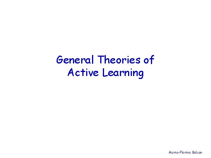 General Theories of Active Learning Maria-Florina Balcan 