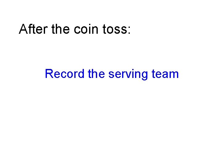 After the coin toss: Record the serving team 