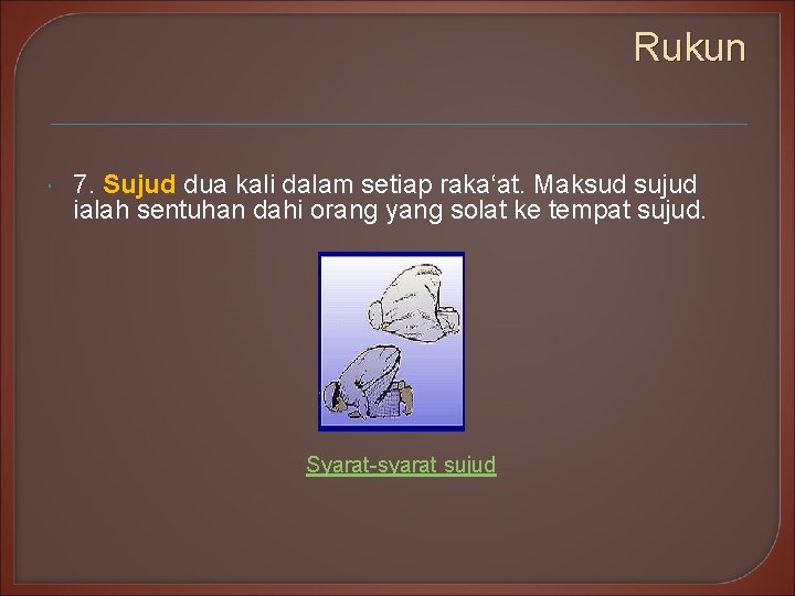 Rukun 7. Sujud dua kali dalam setiap raka‘at. Maksud sujud ialah sentuhan dahi orang