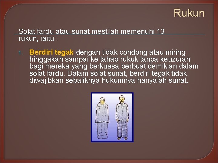 Rukun Solat fardu atau sunat mestilah memenuhi 13 rukun, iaitu : 1. Berdiri tegak