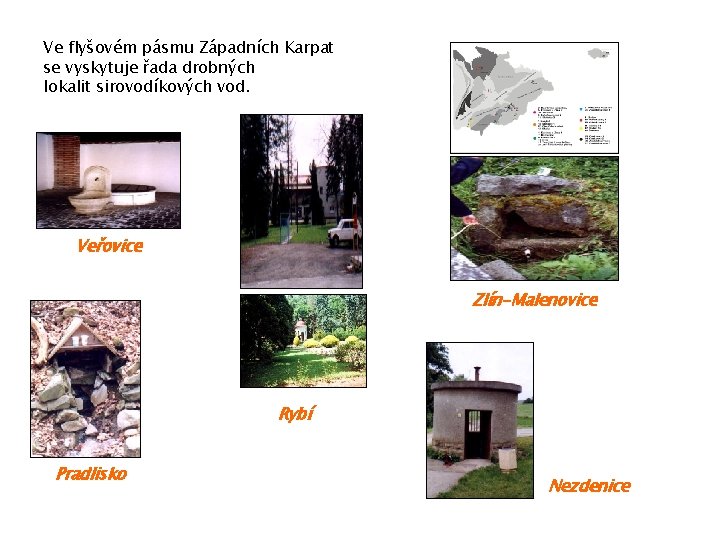 Ve flyšovém pásmu Západních Karpat se vyskytuje řada drobných lokalit sirovodíkových vod. Veřovice Zlín-Malenovice