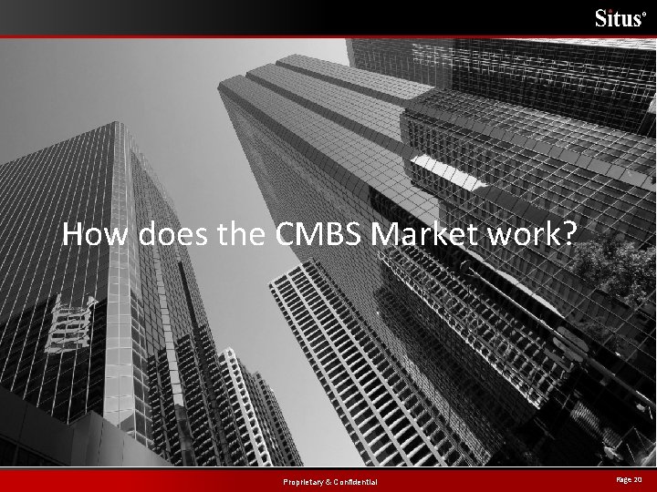 ® How does the CMBS Market work? Proprietary & Confidential Page 20 