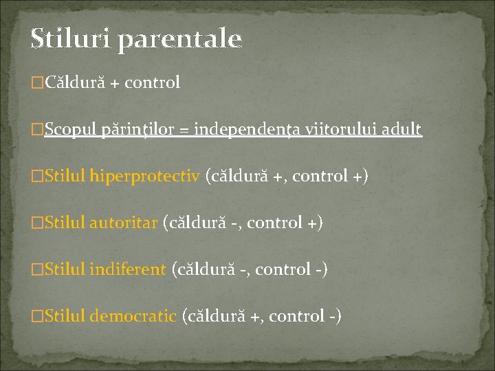 Stiluri parentale �Căldură + control �Scopul părinţilor = independenţa viitorului adult �Stilul hiperprotectiv (căldură