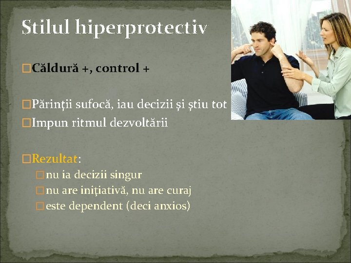 Stilul hiperprotectiv �Căldură +, control + �Părinţii sufocă, iau decizii şi ştiu tot �Impun