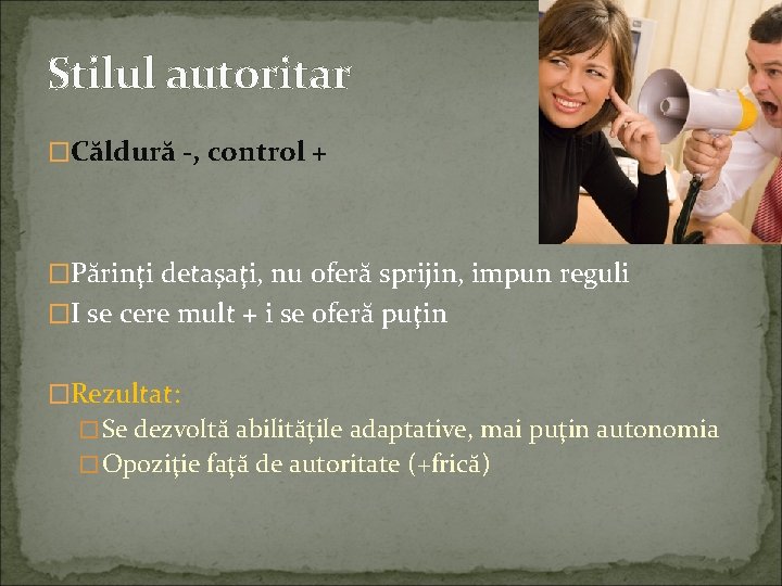 Stilul autoritar �Căldură -, control + �Părinţi detaşaţi, nu oferă sprijin, impun reguli �I