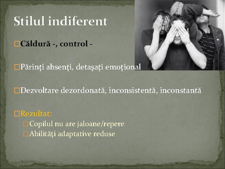 Stilul indiferent �Căldură -, control �Părinţi absenţi, detaşaţi emoţional �Dezvoltare dezordonată, inconsistentă, inconstantă �Rezultat: