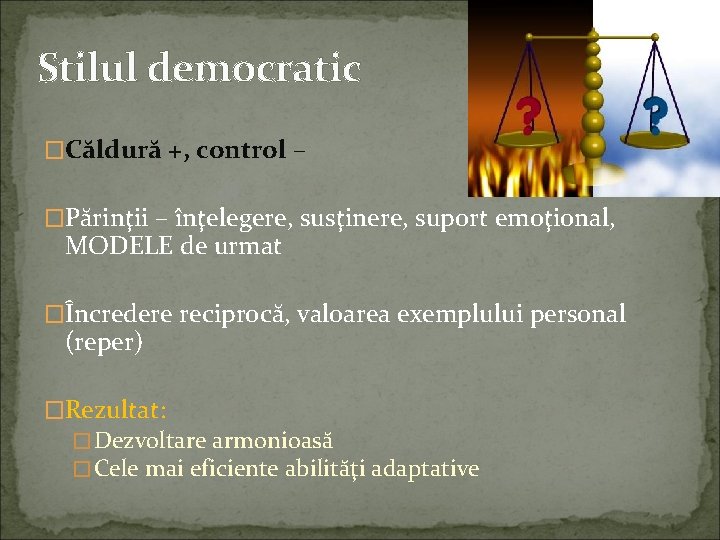 Stilul democratic �Căldură +, control – �Părinţii – înţelegere, susţinere, suport emoţional, MODELE de