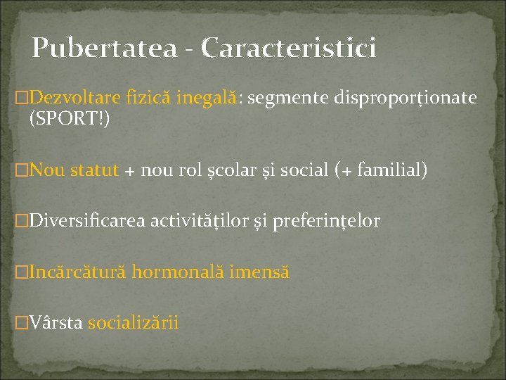 Pubertatea - Caracteristici �Dezvoltare fizică inegală: segmente disproporţionate (SPORT!) �Nou statut + nou rol