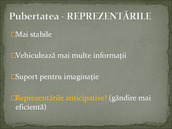 Pubertatea - REPREZENTĂRILE �Mai stabile �Vehiculează mai multe informaţii �Suport pentru imaginaţie �Reprezentările anticipative!