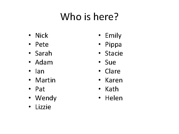 Who is here? • • • Nick Pete Sarah Adam Ian Martin Pat Wendy