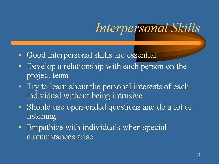 Interpersonal Skills • Good interpersonal skills are essential • Develop a relationship with each